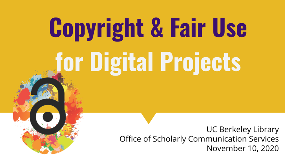  A presentation slide titled "Copyright & Fair Use for Digital Projects" features bold purple and white text on a yellow speech bubble background. On the left side, there is an open-access symbol with a black unlocked padlock, set against a colorful splattered paint background. At the bottom right, text reads: "UC Berkeley Library, Office of Scholarly Communication Services, November 10, 2020."