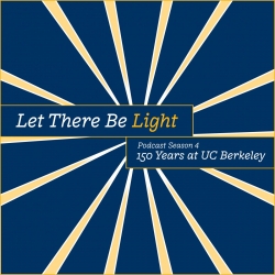 Let There Be Light: Podcast Season 4: 150 Years at UC Berkeley
