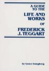 cover of: A Guide to the Life and Works of Frederick J. Teggart  By Grace Dangberg, 1983
